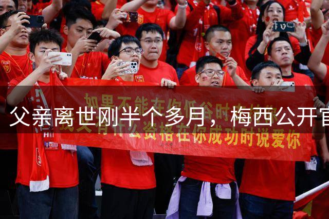 父亲离世刚半个多月，梅西公开官宣重要决定，他再次跨出了这步